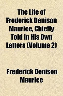 The Life of Frederick Denison Maurice, Chiefly Told in His Own Letters