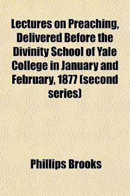 Lectures on Preaching, Delivered Before the Divinity School of Yale College in January and February 1877 Lectures on Preaching, Delivered Before the Divinity School of Yale College in January and February 1877