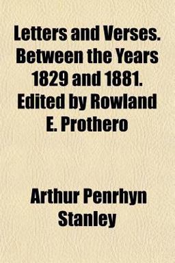 Letters and Verses Between the Years 1829 and 1881 Edited by Rowland E Prothero