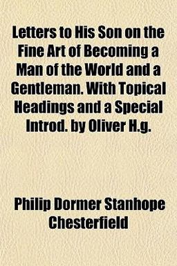 Letters to His Son on the Fine Art of Becoming a Man of the World and a Gentleman with Topical Headings and a Special Introd by Oliver H G