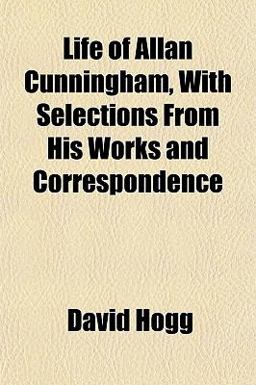 Life of Allan Cunningham, with Selections from His Works and Correspondence