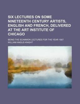Six Lectures on Some Nineteenth Century Artists, English and French, Delivered at the Art Institute of Chicago