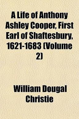 A Life of Anthony Ashley Cooper, First Earl of Shaftesbury, 1621-1683