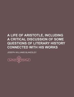 A Life of Aristotle, Including a Critical Discussion of Some Questions of Literary History Connected with His Works