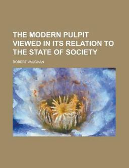 The Modern Pulpit Viewed in Its Relation to the State of Society The Modern Pulpit Viewed in Its Relation to the State of Society