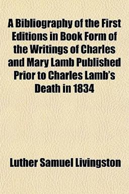 A Bibliography of the First Editions in Book Form of the Writings of Charles and Mary Lamb Published Prior to Charles Lamb's Death In 1834