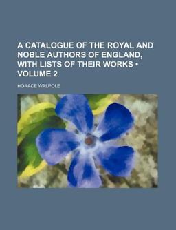 A Catalogue of the Royal and Noble Authors of England, with Lists of Their Works