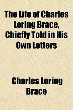 The Life of Charles Loring Brace, Chiefly Told in His Own Letters