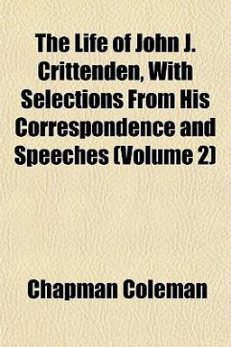 The Life of John J Crittenden, with Selections from His Correspondence and Speeches