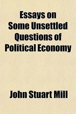 Essays on Some Unsettled Questions of Political Economy