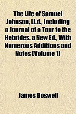 The Life of Samuel Johnson, Ll D , Including a Journal of a Tour to the Hebrides a New Ed , with Numerous Additions and Notes