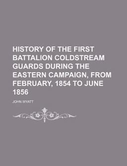 History of the First Battalion Coldstream Guards During the Eastern Campaign, from February, 1854 to June 1856
