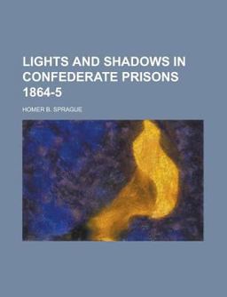 Lights and Shadows in Confederate Prisons 1864-5