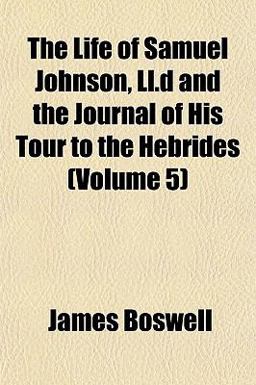 The Life of Samuel Johnson, Ll D and the Journal of His Tour to the Hebrides