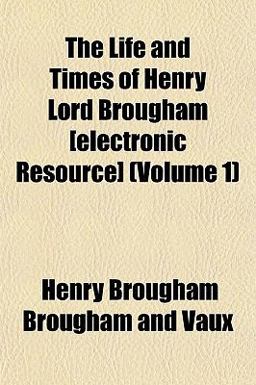 The Life and Times of Henry Lord Brougham [Electronic Resource]