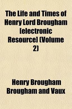 The Life and Times of Henry Lord Brougham [Electronic Resource]