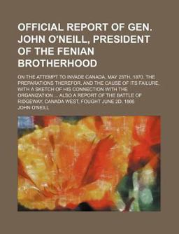 Official Report of Gen John O'Neill, President of the Fenian Brotherhood