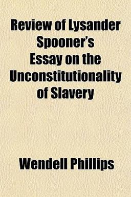 Review of Lysander Spooner's Essay on the Unconstitutionality of Slavery Review of Lysander Spooner's Essay on the Unconstitutionality of Slavery