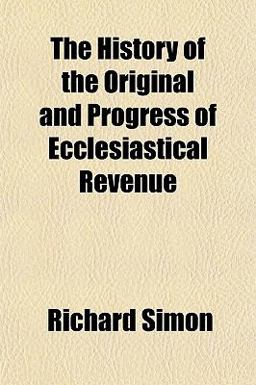 The History of the Original and Progress of Ecclesiastical Revenue The History of the Original and Progress of Ecclesiastical Revenue
