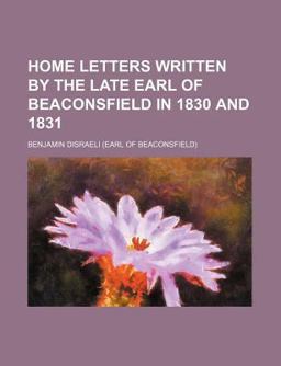 Home Letters Written by the Late Earl of Beaconsfield in 1830 And 1831