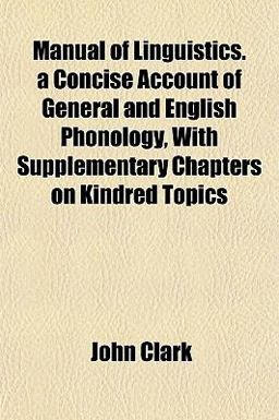 Manual of Linguistics a Concise Account of General and English Phonology, with Supplementary Chapters on Kindred Topics
