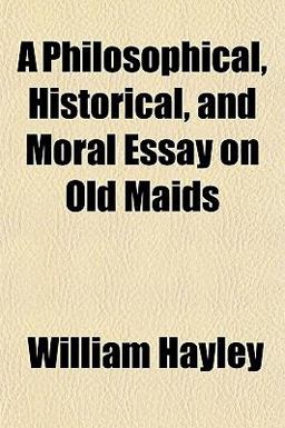 A Philosophical, Historical, and Moral Essay on Old Maids