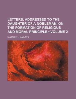 Letters, Addressed to the Daughter of a Nobleman, on the Formation of Religious and Moral Principle