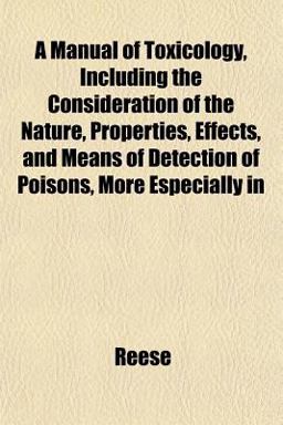 A Manual of Toxicology, Including the Consideration of the Nature, Properties, Effects, and Means of Detection of Poisons, More Especially In