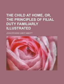 The Child at Home, or, the Principles of Filial Duty Familiarly Illustrated