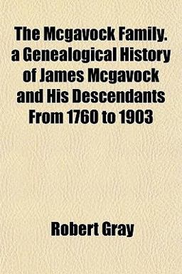 The Mcgavock Family a Genealogical History of James Mcgavock and His Descendants from 1760 To 1903