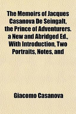 The Memoirs of Jacques Casanova de Seingalt, the Prince of Adventurers a New and Abridged Ed , with Introduction, Two Portraits, Notes, And