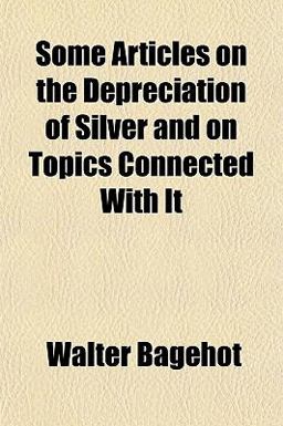 Some Articles on the Depreciation of Silver and on Topics Connected with It