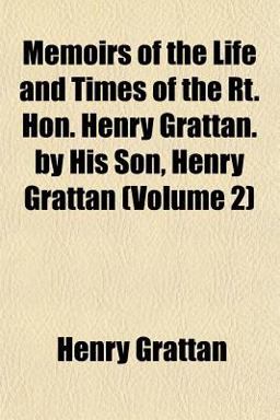 Memoirs of the Life and Times of the Rt Hon Henry Grattan by His Son, Henry Grattan