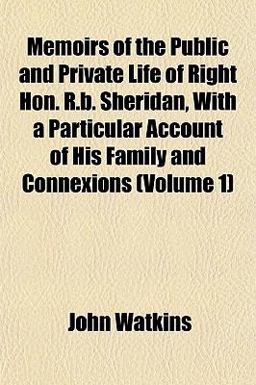 Memoirs of the Public and Private Life of Right Hon R B Sheridan, with a Particular Account of His Family and Connexions