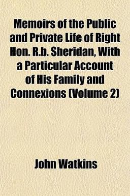 Memoirs of the Public and Private Life of Right Hon R B Sheridan, with a Particular Account of His Family and Connexions