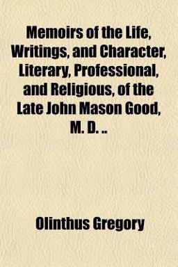Memoirs of the Life, Writings, and Character, Literary, Professional, and Religious, of the Late John Mason Good, M D