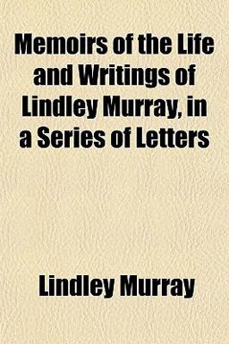 Memoirs of the Life and Writings of Lindley Murray, in a Series of Letters