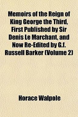 Memoirs of the Reign of King George the Third, First Published by Sir Denis le Marchant, and Now Re-Edited by G F Russell Barker