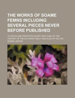 The Works of Soame Femns Including Several Pieces Never Before Published