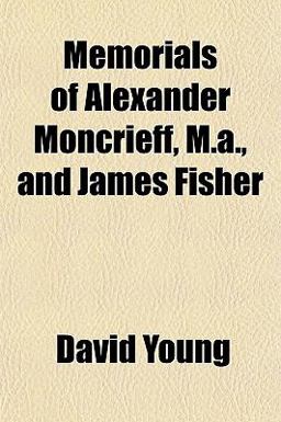 Memorials of Alexander Moncrieff, M a , and James Fisher
