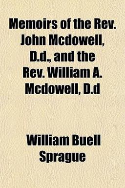Memoirs of the Rev John Mcdowell, D D , and the Rev William a Mcdowell, D D Memoirs of the Rev John Mcdowell, D D , and the Rev William a Mcdowell, D D