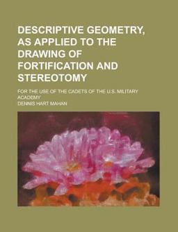 Descriptive Geometry, As Applied to the Drawing of Fortification and Stereotomy
