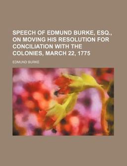 Speech of Edmund Burke, Esq , on Moving His Resolution for Conciliation with the Colonies, March 22 1775