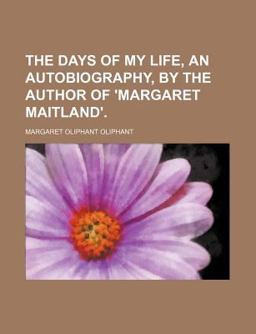 The Days of My Life, an Autobiography, by the Author of 'Margaret Maitland'