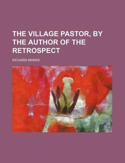 The Village Pastor, by the Author of the Retrospect