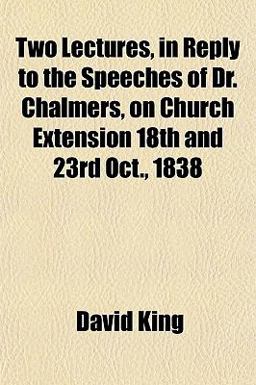 Two Lectures, in Reply to the Speeches of Dr Chalmers, on Church Extension 18th and 23rd Oct 1838