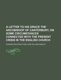 A Letter to His Grace the Archbishop of Canterbury, on Some Circumstances Connected with the Present Crisis in the English Church