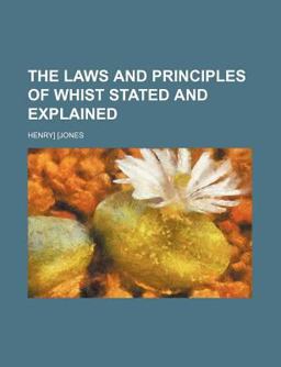 The Laws and Principles of Whist Stated and Explained