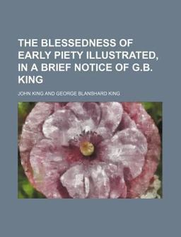 The Blessedness of Early Piety Illustrated, in a Brief Notice of G B King