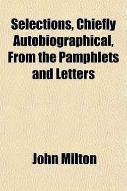Selections, Chiefly Autobiographical, from the Pamphlets and Letters